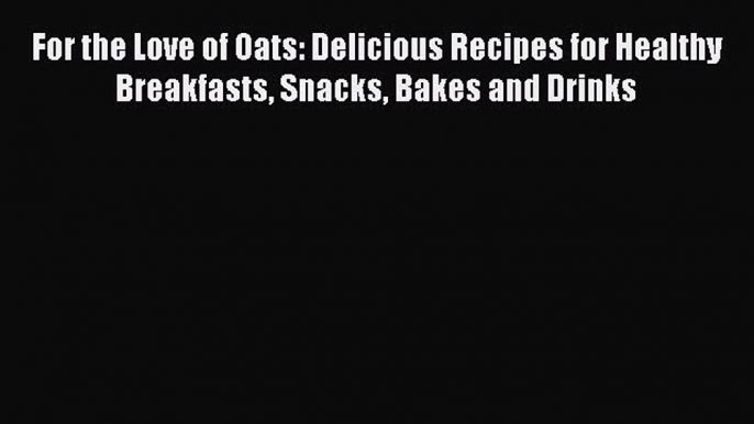 [Read Book] For the Love of Oats: Delicious Recipes for Healthy Breakfasts Snacks Bakes and