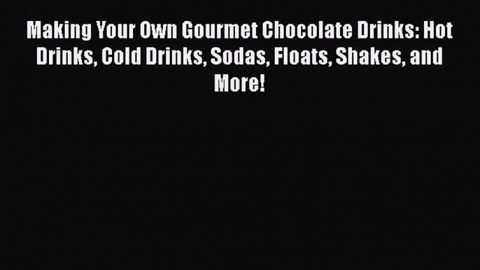 [Read Book] Making Your Own Gourmet Chocolate Drinks: Hot Drinks Cold Drinks Sodas Floats Shakes