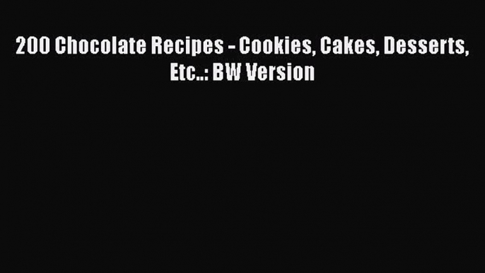 [Read Book] 200 Chocolate Recipes - Cookies Cakes Desserts Etc..: BW Version  EBook