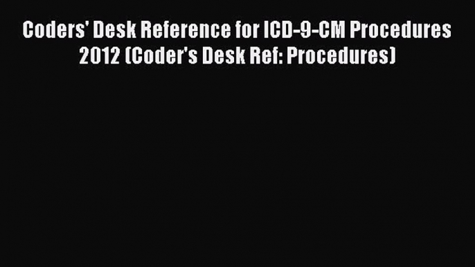 PDF Coders' Desk Reference for ICD-9-CM Procedures 2012 (Coder's Desk Ref: Procedures)  Read