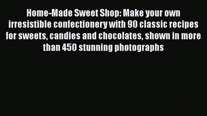 Read Home-Made Sweet Shop: Make your own irresistible confectionery with 90 classic recipes