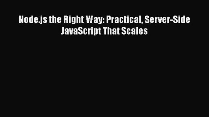 [Read Book] Node.js the Right Way: Practical Server-Side JavaScript That Scales  EBook