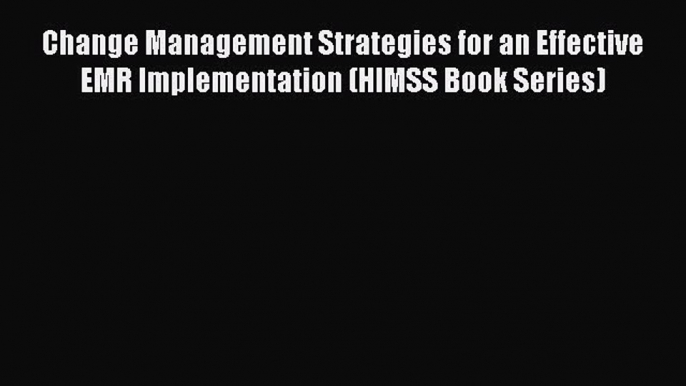 Download Change Management Strategies for an Effective EMR Implementation (HIMSS Book Series)