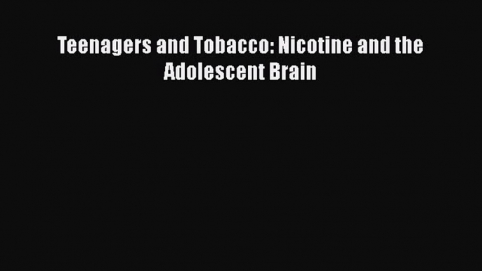 [PDF] Teenagers and Tobacco: Nicotine and the Adolescent Brain Read Full Ebook