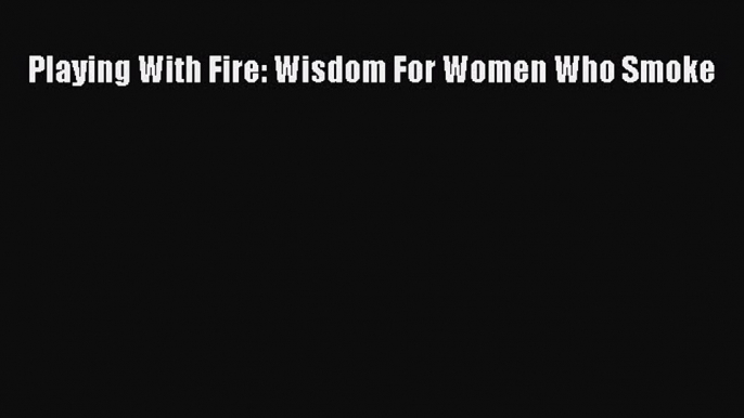 [PDF] Playing With Fire: Wisdom For Women Who Smoke Download Online