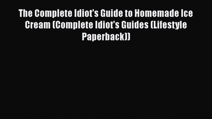 Read The Complete Idiot's Guide to Homemade Ice Cream (Complete Idiot's Guides (Lifestyle Paperback))