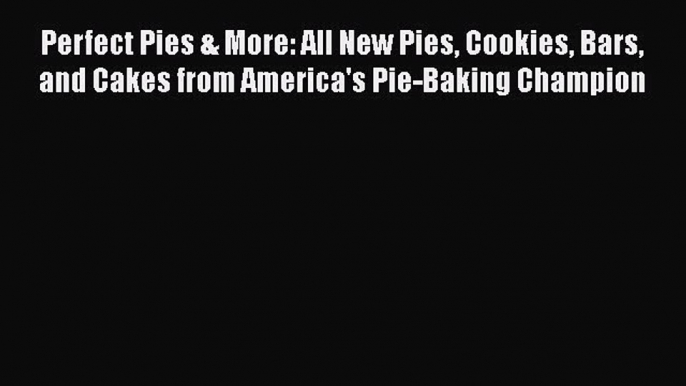 Read Perfect Pies & More: All New Pies Cookies Bars and Cakes from America's Pie-Baking Champion