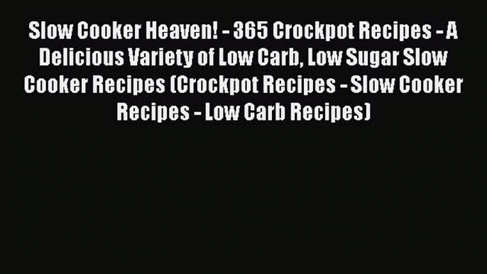 Read Slow Cooker Heaven! - 365 Crockpot Recipes - A Delicious Variety of Low Carb Low Sugar