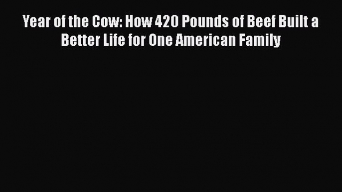 Download Year of the Cow: How 420 Pounds of Beef Built a Better Life for One American Family