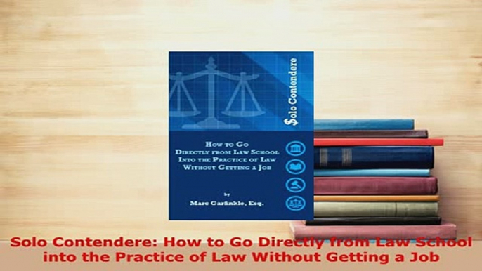 PDF  Solo Contendere How to Go Directly from Law School into the Practice of Law Without  EBook