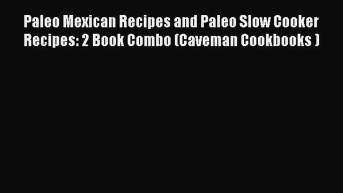 Read Paleo Mexican Recipes and Paleo Slow Cooker Recipes: 2 Book Combo (Caveman Cookbooks )