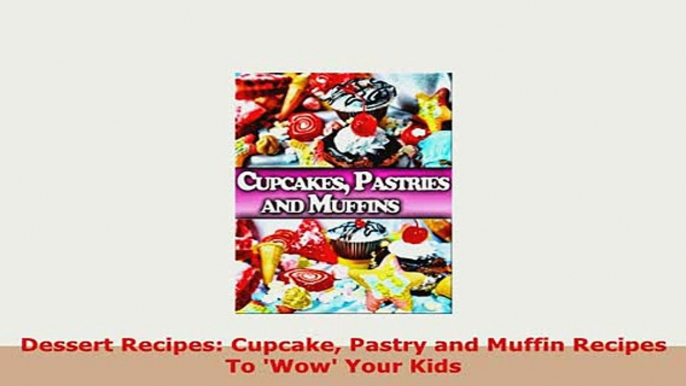 Download  Dessert Recipes Cupcake Pastry and Muffin Recipes To Wow Your Kids PDF Online