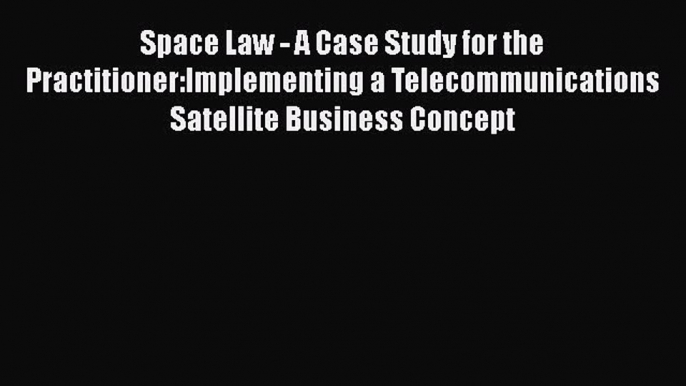 [Read book] Space Law - A Case Study for the Practitioner:Implementing a Telecommunications