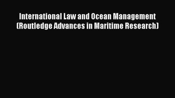 [Read book] International Law and Ocean Management (Routledge Advances in Maritime Research)