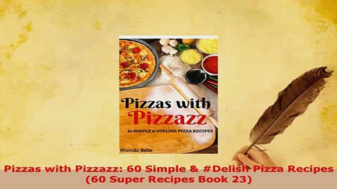 Download  Pizzas with Pizzazz 60 Simple  Delish Pizza Recipes 60 Super Recipes Book 23 Read Full Ebook