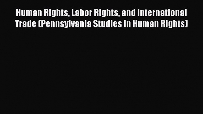 [Read book] Human Rights Labor Rights and International Trade (Pennsylvania Studies in Human