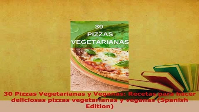 Download  30 Pizzas Vegetarianas y Veganas Recetas para hacer deliciosas pizzas vegetarianas y PDF Online