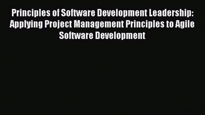 [Read PDF] Principles of Software Development Leadership: Applying Project Management Principles