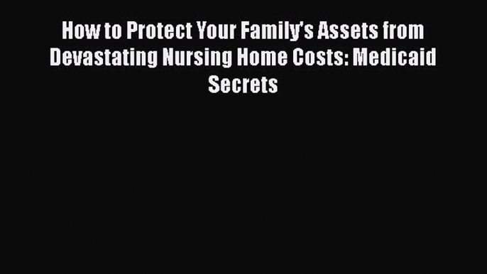 [Read book] How to Protect Your Family's Assets from Devastating Nursing Home Costs: Medicaid