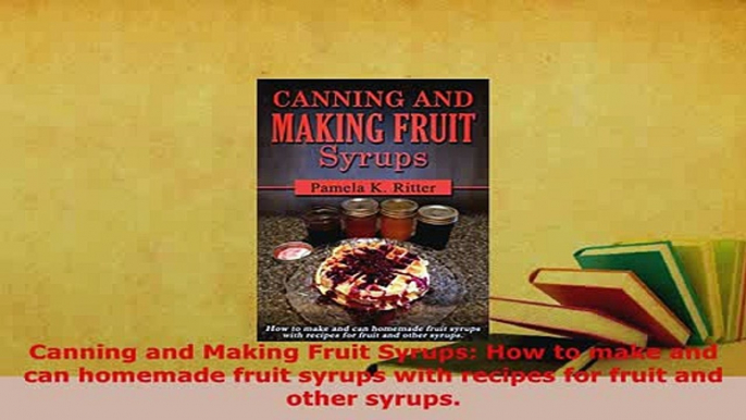 Download  Canning and Making Fruit Syrups How to make and can homemade fruit syrups with recipes PDF Full Ebook