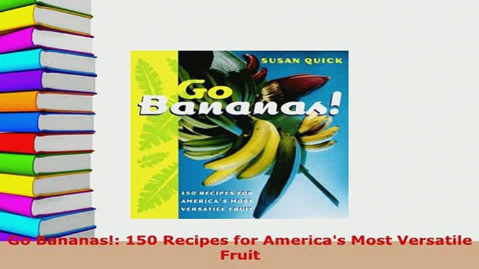 PDF  Go Bananas 150 Recipes for Americas Most Versatile Fruit Read Full Ebook