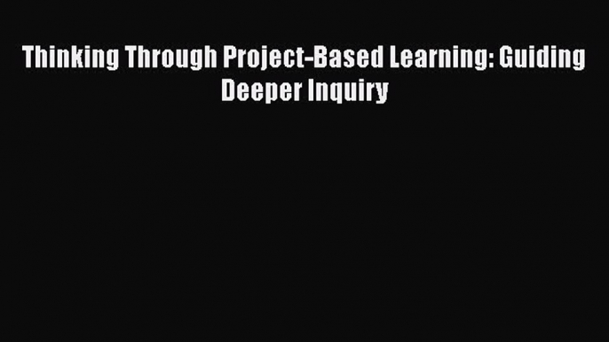 [Read book] Thinking Through Project-Based Learning: Guiding Deeper Inquiry [PDF] Full Ebook