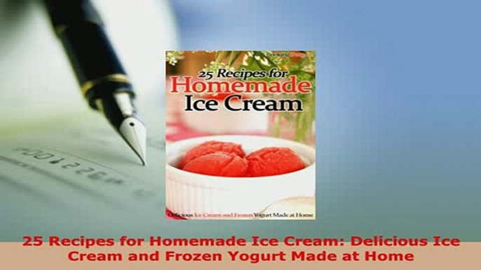 Download  25 Recipes for Homemade Ice Cream Delicious Ice Cream and Frozen Yogurt Made at Home Read Online