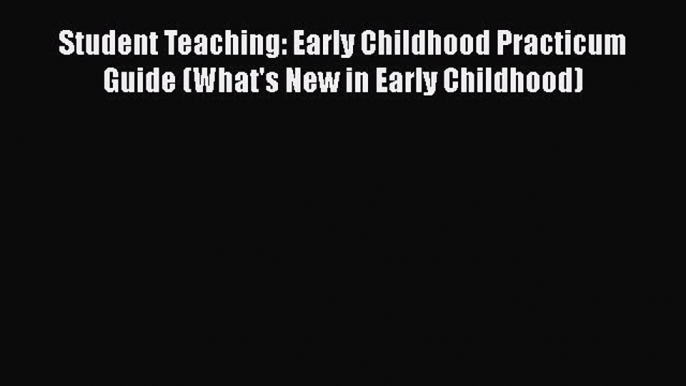 [Read book] Student Teaching: Early Childhood Practicum Guide (What's New in Early Childhood)