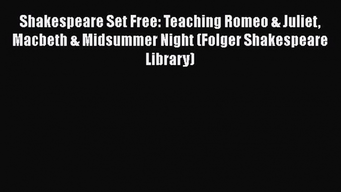 [Read book] Shakespeare Set Free: Teaching Romeo & Juliet Macbeth & Midsummer Night (Folger