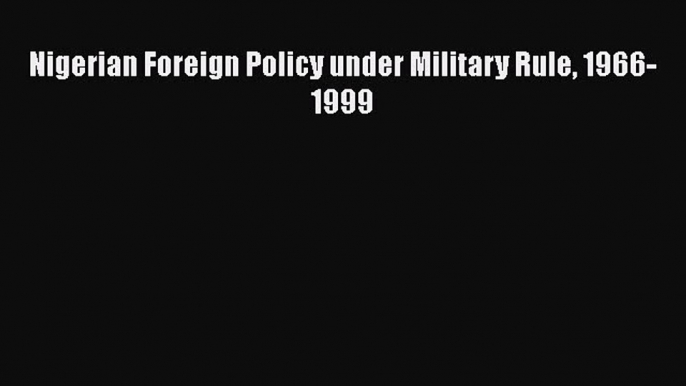 [Read book] Nigerian Foreign Policy under Military Rule 1966-1999 [PDF] Full Ebook