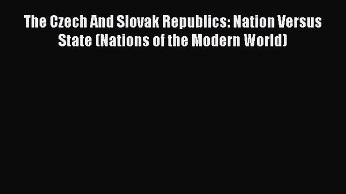 [Read book] The Czech And Slovak Republics: Nation Versus State (Nations of the Modern World)