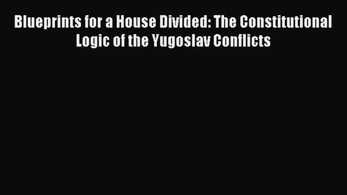 [Read book] Blueprints for a House Divided: The Constitutional Logic of the Yugoslav Conflicts