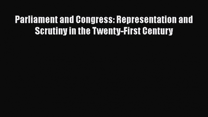 [Read book] Parliament and Congress: Representation and Scrutiny in the Twenty-First Century