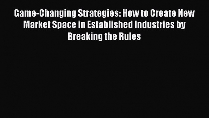 [Read PDF] Game-Changing Strategies: How to Create New Market Space in Established Industries