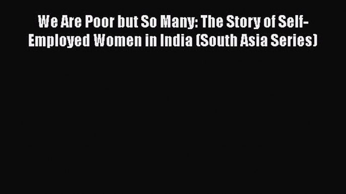 [Read book] We Are Poor but So Many: The Story of Self-Employed Women in India (South Asia