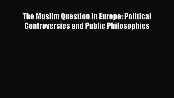 [Read book] The Muslim Question in Europe: Political Controversies and Public Philosophies