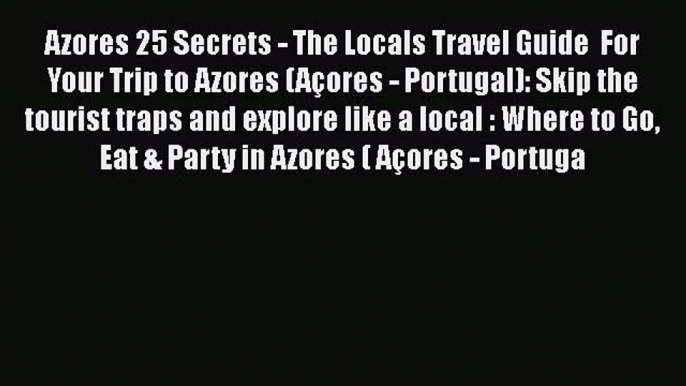 Download Azores 25 Secrets - The Locals Travel Guide  For Your Trip to Azores (Açores - Portugal):