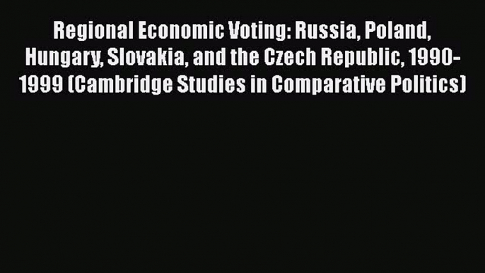 [Read book] Regional Economic Voting: Russia Poland Hungary Slovakia and the Czech Republic