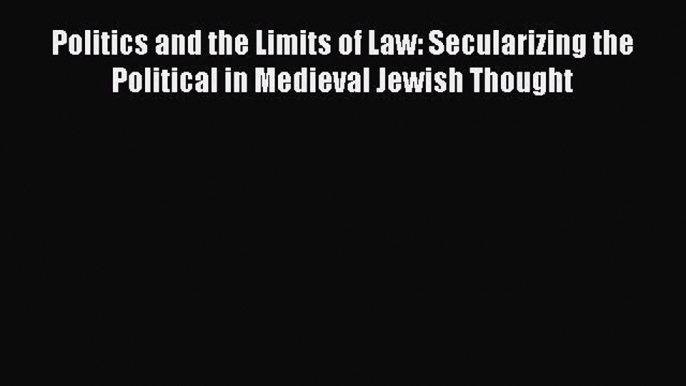 [Read book] Politics and the Limits of Law: Secularizing the Political in Medieval Jewish Thought