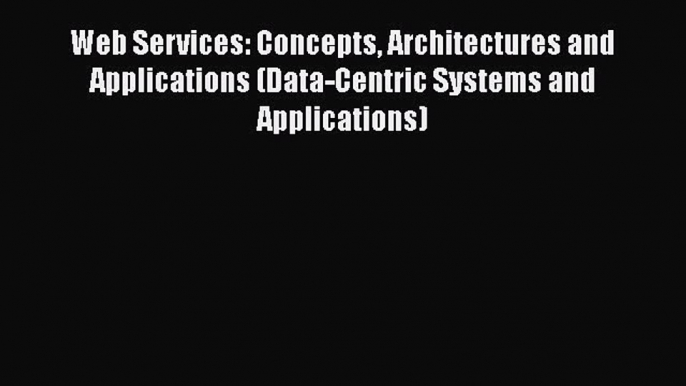 Download Web Services: Concepts Architectures and Applications (Data-Centric Systems and Applications)