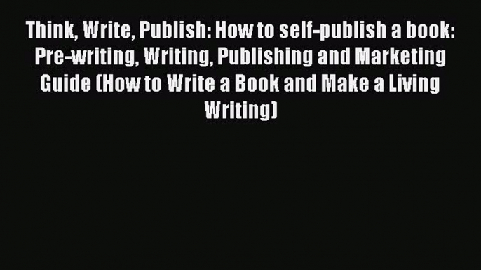 [Read Book] Think Write Publish: How to self-publish a book: Pre-writing Writing Publishing