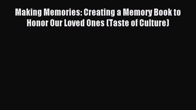 Read Making Memories: Creating a Memory Book to Honor Our Loved Ones (Taste of Culture) PDF