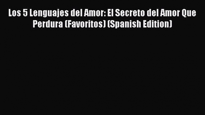 Read Los 5 Lenguajes del Amor: El Secreto del Amor Que Perdura (Favoritos) (Spanish Edition)