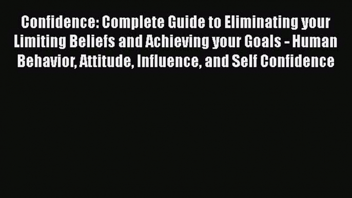 [Read Book] Confidence: Complete Guide to Eliminating your Limiting Beliefs and Achieving your