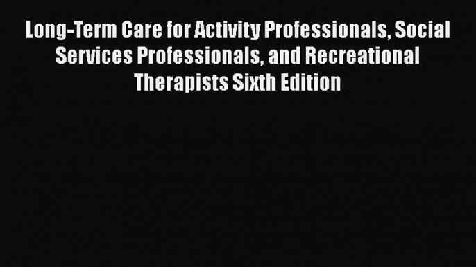 Read Long-Term Care for Activity Professionals Social Services Professionals and Recreational