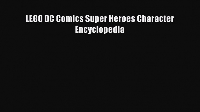 [Read Book] LEGO DC Comics Super Heroes Character Encyclopedia  EBook