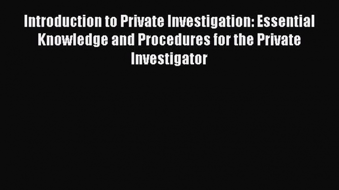 [Read book] Introduction to Private Investigation: Essential Knowledge and Procedures for the