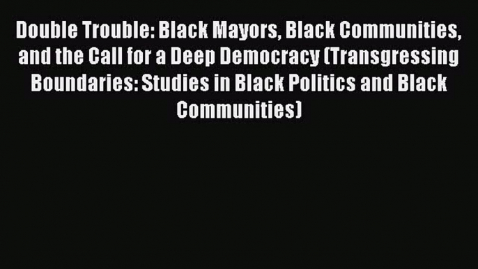 [Read book] Double Trouble: Black Mayors Black Communities and the Call for a Deep Democracy