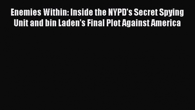 [Read book] Enemies Within: Inside the NYPD's Secret Spying Unit and bin Laden's Final Plot