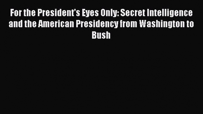 [Read book] For the President's Eyes Only: Secret Intelligence and the American Presidency